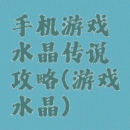 手机游戏水晶传说攻略(游戏水晶)