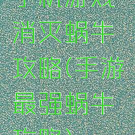 手机游戏消灭蜗牛攻略(手游最强蜗牛攻略)