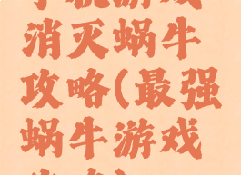 手机游戏消灭蜗牛攻略(最强蜗牛游戏攻略)