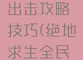 手游绝地求生全民出击攻略技巧(绝地求生全民突击怎么玩不了了)