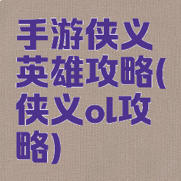 手游侠义英雄攻略(侠义ol攻略)