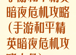 手游和平精英暗夜危机攻略(手游和平精英暗夜危机攻略大全)