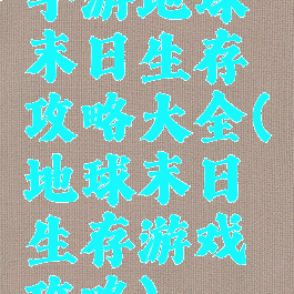 手游地球末日生存攻略大全(地球末日生存游戏攻略)