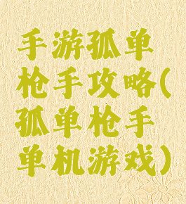 手游孤单枪手攻略(孤单枪手单机游戏)