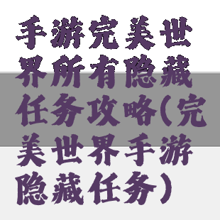 手游完美世界所有隐藏任务攻略(完美世界手游隐藏任务)