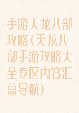 手游天龙八部攻略(天龙八部手游攻略大全专区内容汇总导航)