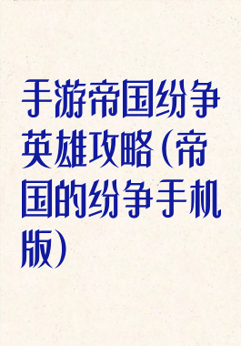 手游帝国纷争英雄攻略(帝国的纷争手机版)