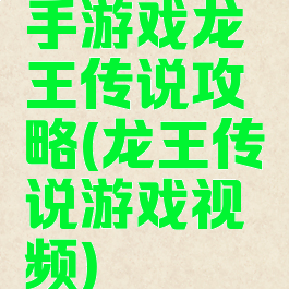 手游戏龙王传说攻略(龙王传说游戏视频)