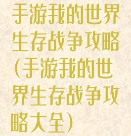手游我的世界生存战争攻略(手游我的世界生存战争攻略大全)