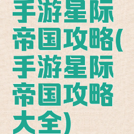 手游星际帝国攻略(手游星际帝国攻略大全)