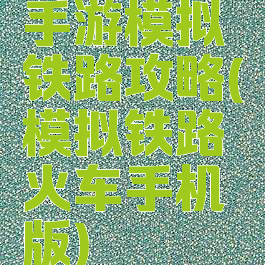 手游模拟铁路攻略(模拟铁路火车手机版)