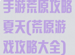 手游荒原攻略夏天(荒原游戏攻略大全)