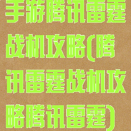 手游腾讯雷霆战机攻略(腾讯雷霆战机攻略腾讯雷霆)