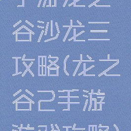 手游龙之谷沙龙三攻略(龙之谷2手游游戏攻略)