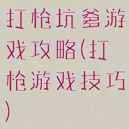 打枪坑爹游戏攻略(打枪游戏技巧)