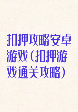 扣押攻略安卓游戏(扣押游戏通关攻略)