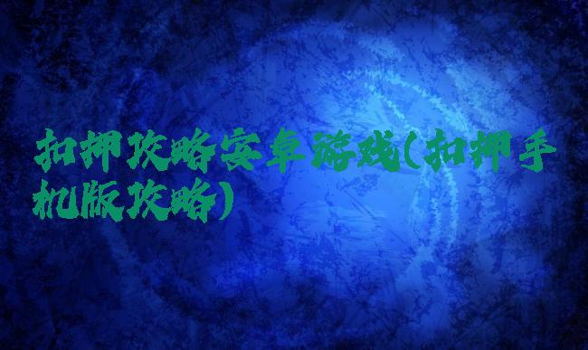 扣押攻略安卓游戏(扣押手机版攻略)