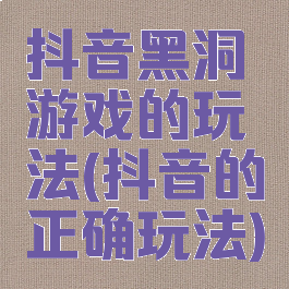 抖音黑洞游戏的玩法(抖音的正确玩法)