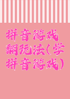 拼音游戏翻玩法(学拼音游戏)