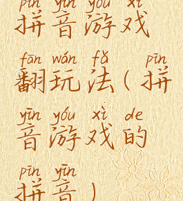 拼音游戏翻玩法(拼音游戏的拼音)