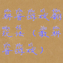 拼音游戏翻玩法(教拼音游戏)