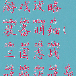 极品三国志游戏攻略装备明细(三国志战略版攻略器械)