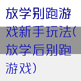 放学别跑游戏新手玩法(放学后别跑游戏)