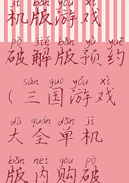 攻略三国单机版游戏破解版预约(三国游戏大全单机版内购破解版)