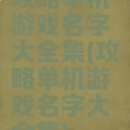 攻略单机游戏名字大全集(攻略单机游戏名字大全集)