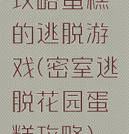 攻略蛋糕的逃脱游戏(密室逃脱花园蛋糕攻略)