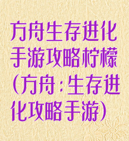 方舟生存进化手游攻略柠檬(方舟:生存进化攻略手游)