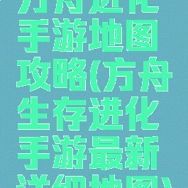 方舟进化手游地图攻略(方舟生存进化手游最新详细地图)