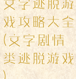 文字逃脱游戏攻略大全(文字剧情类逃脱游戏)