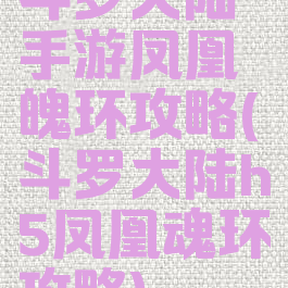 斗罗大陆手游凤凰魄环攻略(斗罗大陆h5凤凰魂环攻略)