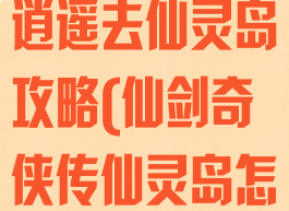 新仙剑单机李逍遥去仙灵岛攻略(仙剑奇侠传仙灵岛怎么过?)