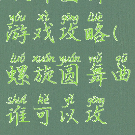 旋律圆舞曲游戏攻略(螺旋圆舞曲谁可以攻略)
