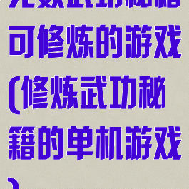 无数武功秘籍可修炼的游戏(修炼武功秘籍的单机游戏)