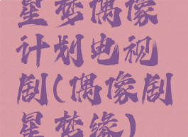 星梦偶像计划电视剧(偶像剧星梦缘)