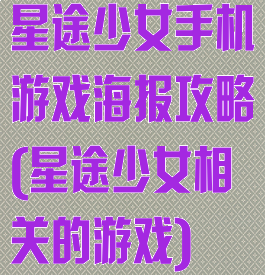 星途少女手机游戏海报攻略(星途少女相关的游戏)