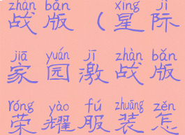 星际家园激战版(星际家园激战版荣耀服装怎样维修)