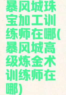 暴风城珠宝加工训练师在哪(暴风城高级炼金术训练师在哪)