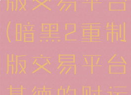 暗黑2重制版交易平台(暗黑2重制版交易平台基德的财运)