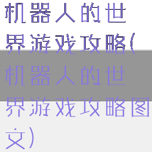 机器人的世界游戏攻略(机器人的世界游戏攻略图文)