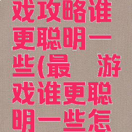最囧的游戏攻略谁更聪明一些(最囧游戏谁更聪明一些怎么过)