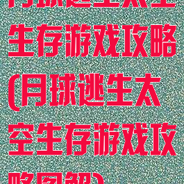 月球逃生太空生存游戏攻略(月球逃生太空生存游戏攻略图解)