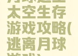 月球逃生太空生存游戏攻略(逃离月球游戏)