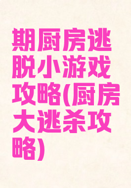 期厨房逃脱小游戏攻略(厨房大逃杀攻略)