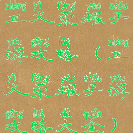 正义荣耀手游攻略(正义荣耀手游攻略大全)