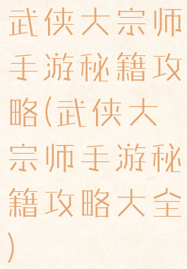 武侠大宗师手游秘籍攻略(武侠大宗师手游秘籍攻略大全)