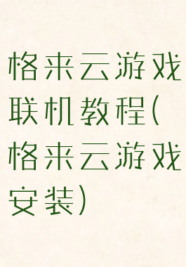 格来云游戏联机教程(格来云游戏安装)